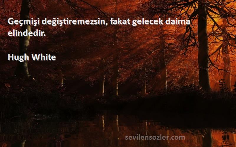 Hugh White - Geçmişi değiştiremezsin, fakat gelecek daima elindedir.