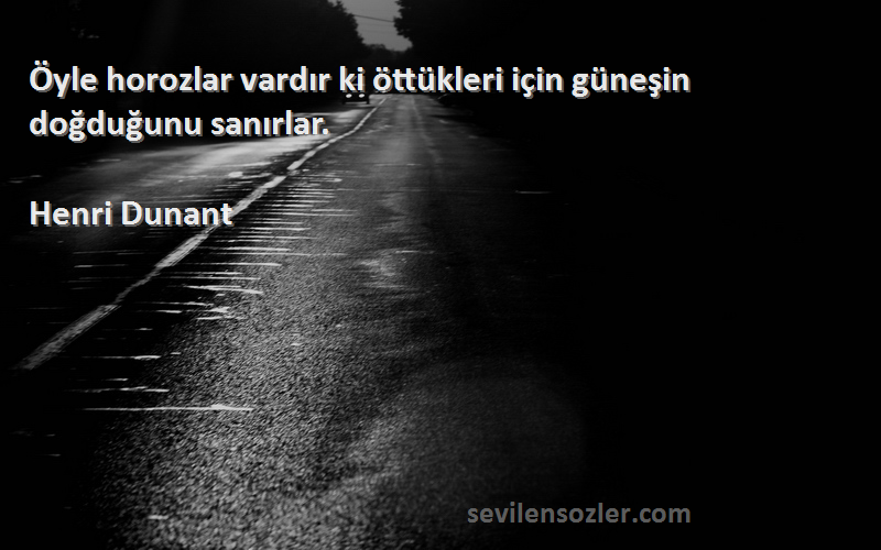 Henri Dunant - Öyle horozlar vardır ki öttükleri için güneşin doğduğunu sanırlar.