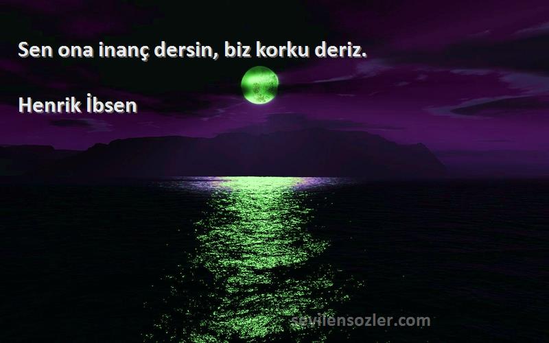 Henrik İbsen Sözleri 
Sen ona inanç dersin, biz korku deriz.