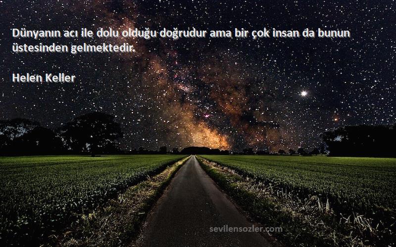 Helen Keller Sözleri 
Dünyanın acı ile dolu olduğu doğrudur ama bir çok insan da bunun üstesinden gelmektedir.