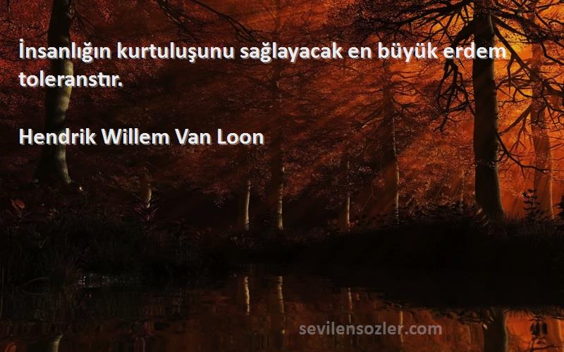 Hendrik Willem Van Loon - İnsanlığın kurtuluşunu sağlayacak en büyük erdem toleranstır.