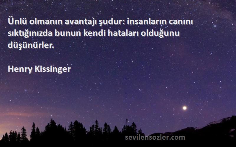 Henry Kissinger Sözleri 
Ünlü olmanın avantajı şudur: insanların canını sıktığınızda bunun kendi hataları olduğunu düşünürler.