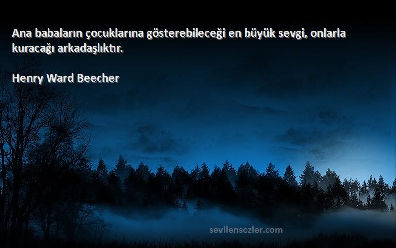 Henry Ward Beecher - Ana babaların çocuklarına gösterebileceği en büyük sevgi, onlarla kuracağı arkadaşlıktır.
