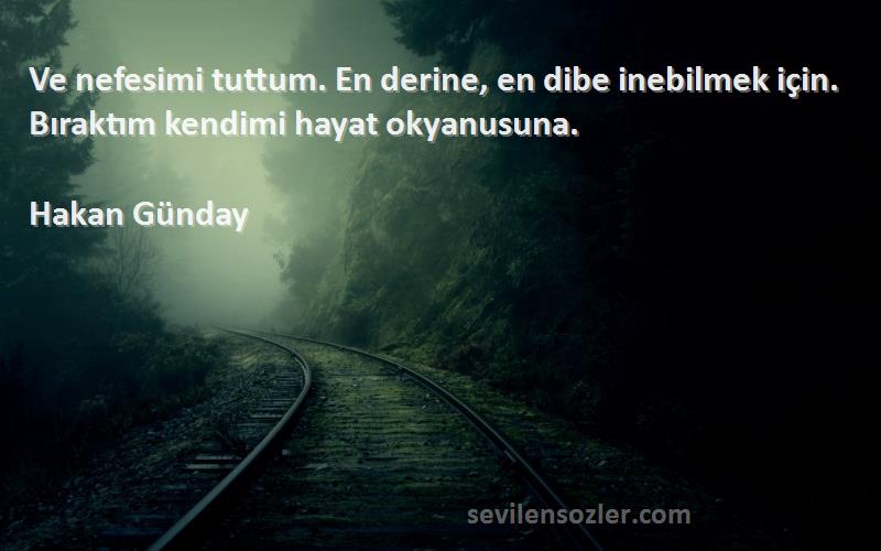 Hakan Günday Sözleri 
Ve nefesimi tuttum. En derine, en dibe inebilmek için. Bıraktım kendimi hayat okyanusuna.