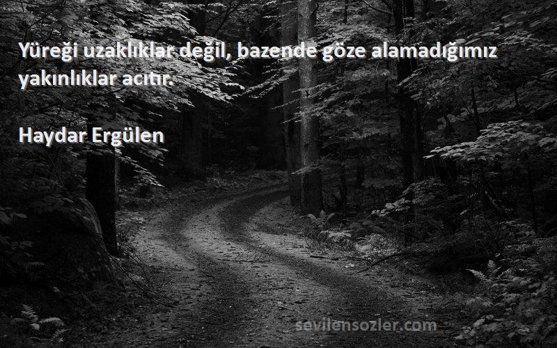 Haydar Ergülen Sözleri 
Yüreği uzaklıklar değil, bazende göze alamadığımız yakınlıklar acıtır.