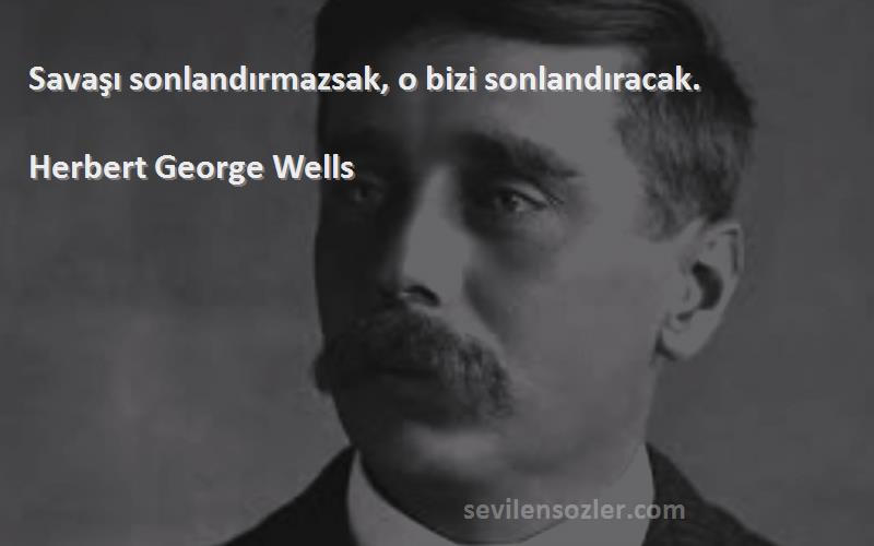 Herbert George Wells Sözleri 
Savaşı sonlandırmazsak, o bizi sonlandıracak.