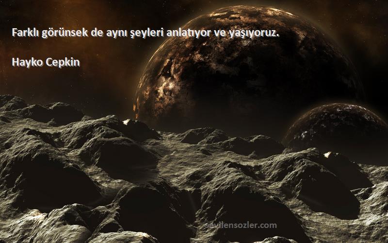 Hayko Cepkin Sözleri 
Farklı görünsek de aynı şeyleri anlatıyor ve yaşıyoruz.