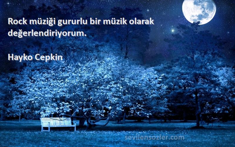 Hayko Cepkin Sözleri 
Rock müziği gururlu bir müzik olarak değerlendiriyorum.