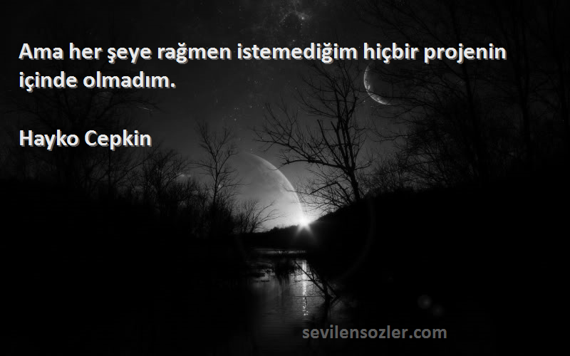 Hayko Cepkin Sözleri 
Ama her şeye rağmen istemediğim hiçbir projenin içinde olmadım.