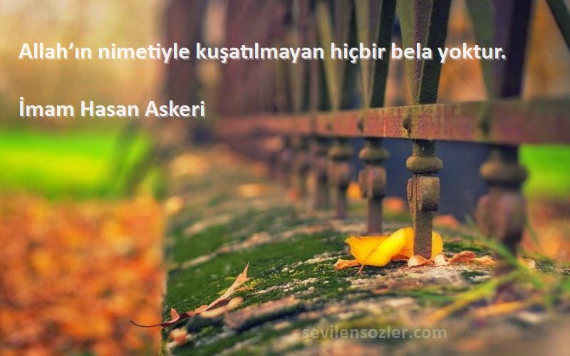 İmam Hasan Askeri Sözleri 
Allah’ın nimetiyle kuşatılmayan hiçbir bela yoktur.