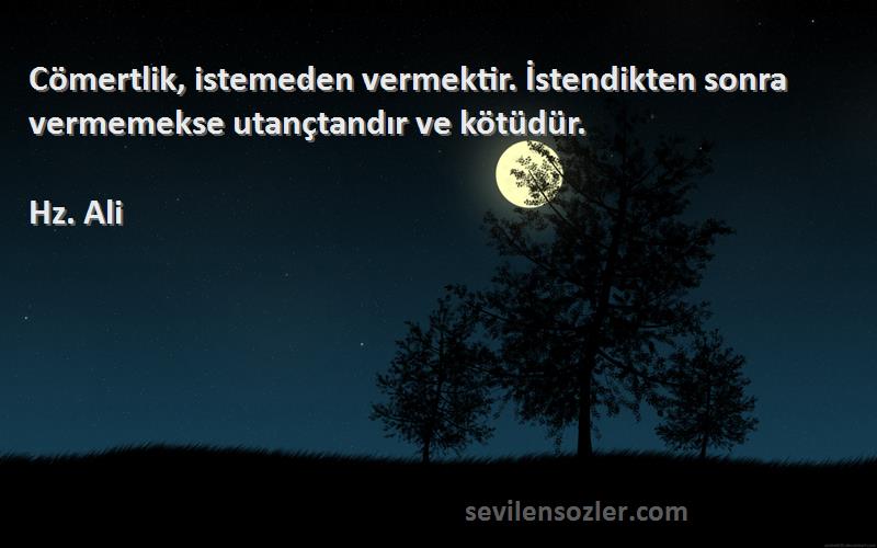 Hz. Ali - Cömertlik, istemeden vermektir. İstendikten sonra vermemekse utançtandır ve kötüdür.