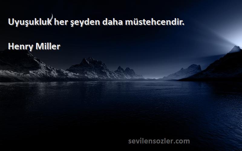 Henry Miller Sözleri 
Uyuşukluk her şeyden daha müstehcendir.