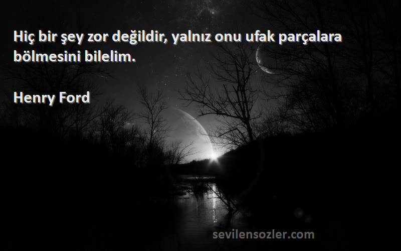 Henry Ford Sözleri 
Hiç bir şey zor değildir, yalnız onu ufak parçalara bölmesini bilelim.