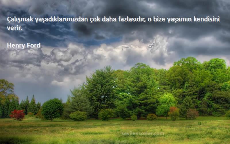 Henry Ford Sözleri 
Çalışmak yaşadıklarımızdan çok daha fazlasıdır, o bize yaşamın kendisini verir.