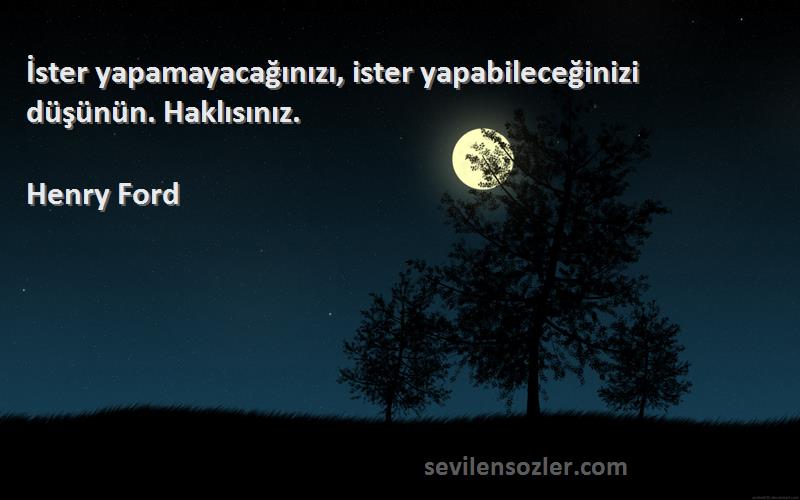 Henry Ford Sözleri 
İster yapamayacağınızı, ister yapabileceğinizi düşünün. Haklısınız.