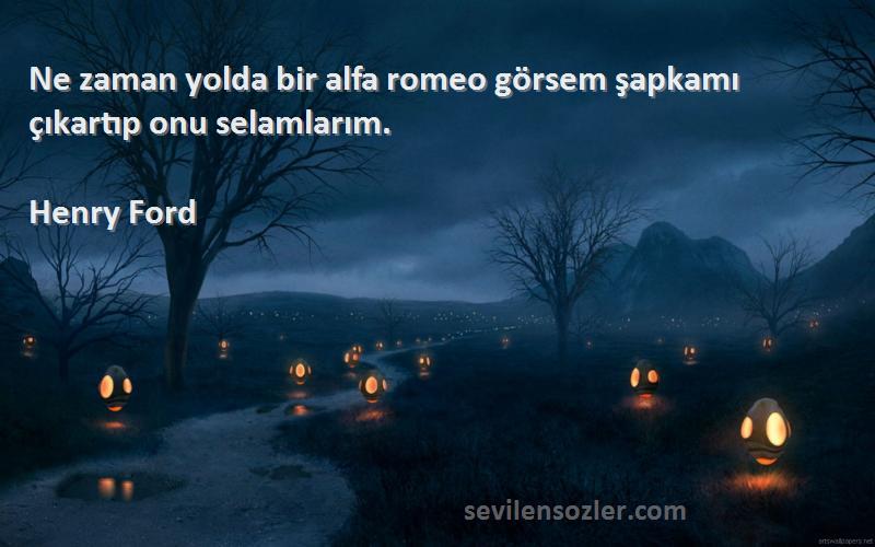 Henry Ford Sözleri 
Ne zaman yolda bir alfa romeo görsem şapkamı çıkartıp onu selamlarım.