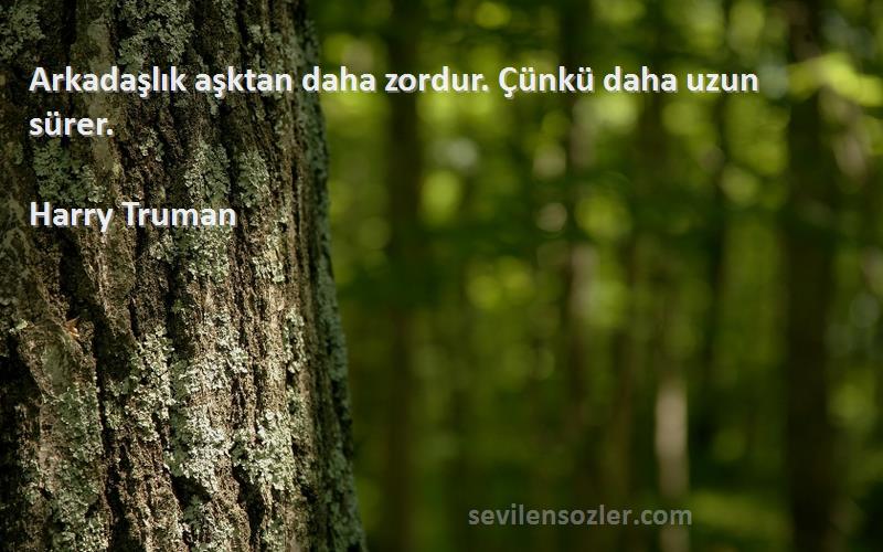 Harry Truman - Arkadaşlık aşktan daha zordur. Çünkü daha uzun sürer.