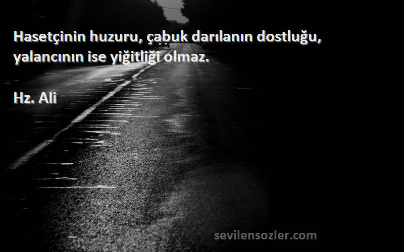 Hz. Ali - Hasetçinin huzuru, çabuk darılanın dostluğu, yalancının ise yiğitliği olmaz.