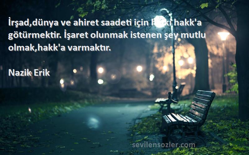 Nazik Erik Sözleri 
İrşad,dünya ve ahiret saadeti için halkı hakk'a götürmektir. İşaret olunmak istenen şey mutlu olmak,hakk'a varmaktır.