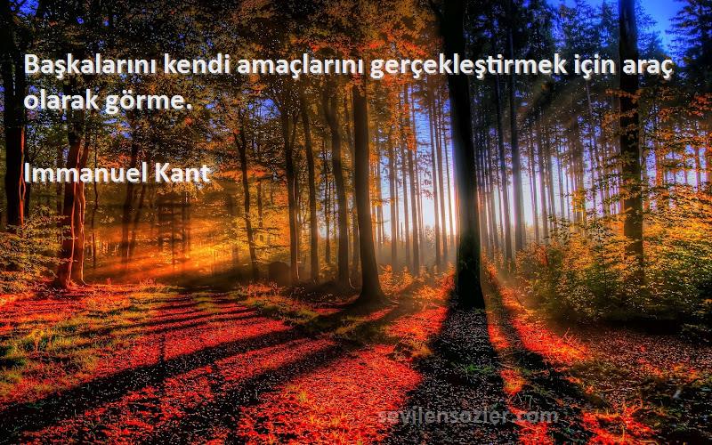 Immanuel Kant Sözleri 
Başkalarını kendi amaçlarını gerçekleştirmek için araç olarak görme.