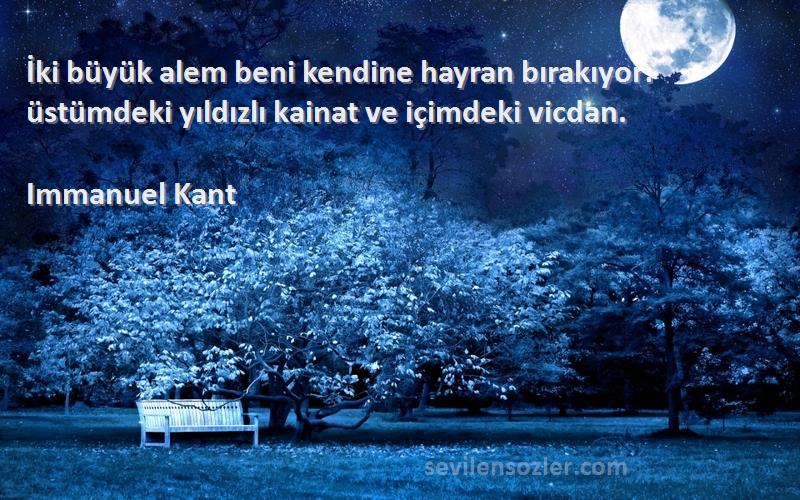 Immanuel Kant Sözleri 
İki büyük alem beni kendine hayran bırakıyor: üstümdeki yıldızlı kainat ve içimdeki vicdan.