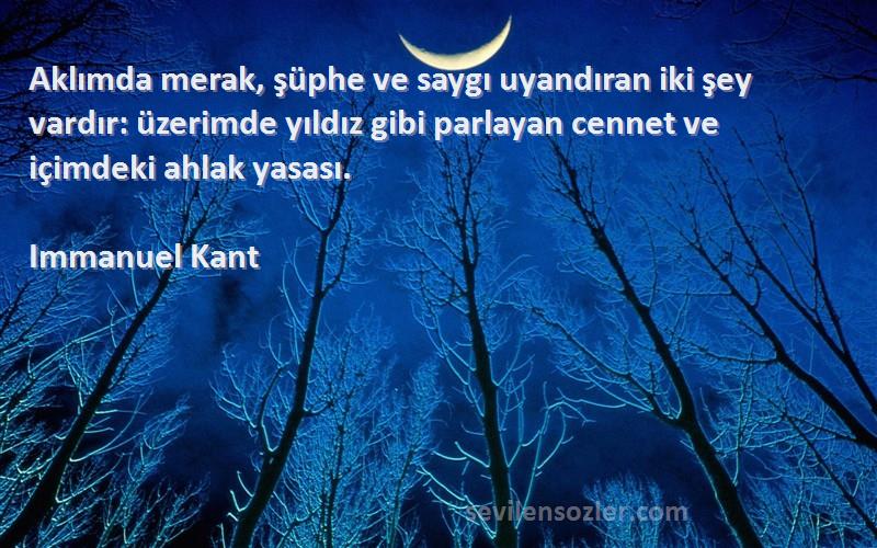 Immanuel Kant Sözleri 
Aklımda merak, şüphe ve saygı uyandıran iki şey vardır: üzerimde yıldız gibi parlayan cennet ve içimdeki ahlak yasası.