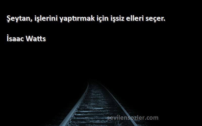 İsaac Watts - Şeytan, işlerini yaptırmak için işsiz elleri seçer.