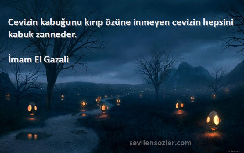 İmam El Gazali Sözleri 
Cevizin kabuğunu kırıp özüne inmeyen cevizin hepsini kabuk zanneder.