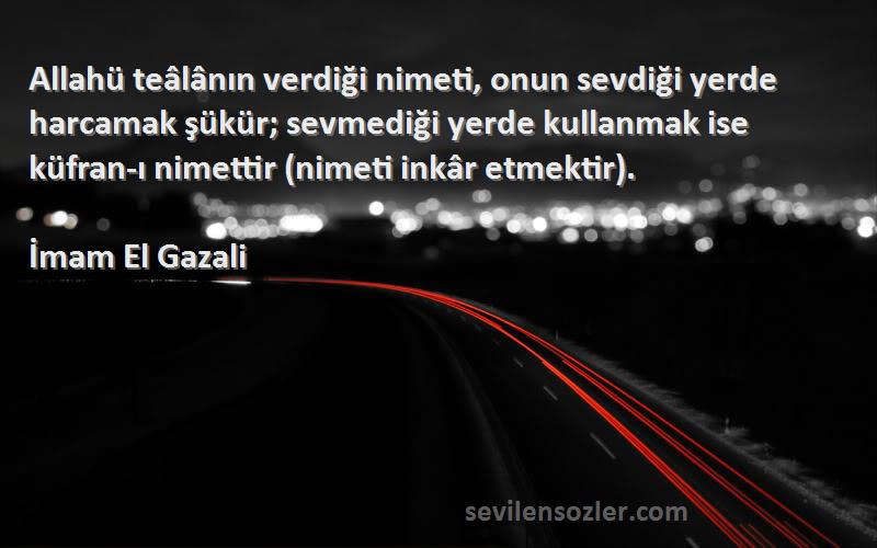 İmam El Gazali Sözleri 
Allahü teâlânın verdiği nimeti, onun sevdiği yerde harcamak şükür; sevmediği yerde kullanmak ise küfran-ı nimettir (nimeti inkâr etmektir).