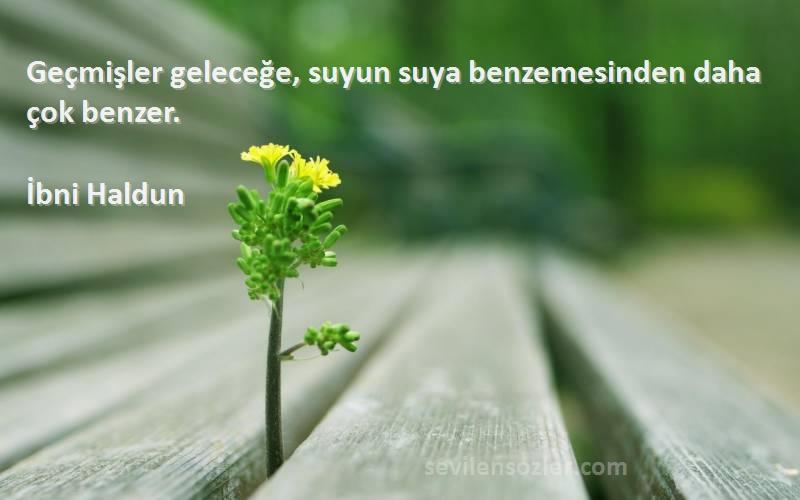 İbni Haldun - Geçmişler geleceğe, suyun suya benzemesinden daha çok benzer.