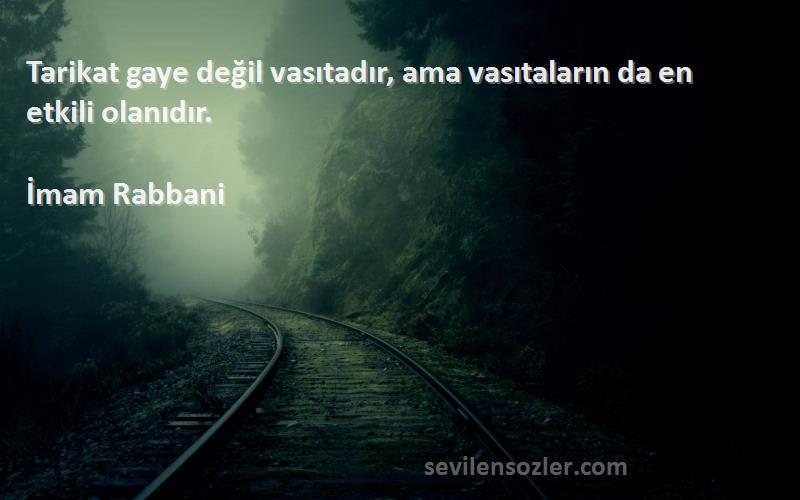 İmam Rabbani Sözleri 
Tarikat gaye değil vasıtadır, ama vasıtaların da en etkili olanıdır.