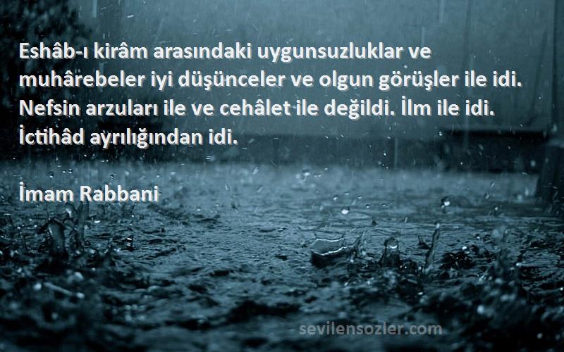 İmam Rabbani Sözleri 
Eshâb-ı kirâm arasındaki uygunsuzluklar ve muhârebeler iyi düşünceler ve olgun görüşler ile idi. Nefsin arzuları ile ve cehâlet ile değildi. İlm ile idi. İctihâd ayrılığından idi.