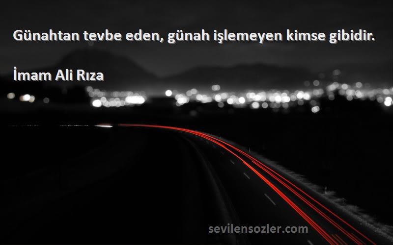 İmam Ali Rıza Sözleri 
Günahtan tevbe eden, günah işlemeyen kimse gibidir.