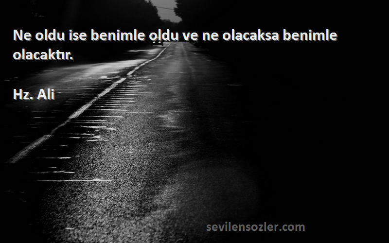 Hz. Ali - Ne oldu ise benimle oldu ve ne olacaksa benimle olacaktır.