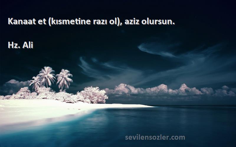 Hz. Ali - Kanaat et (kısmetine razı ol), aziz olursun.