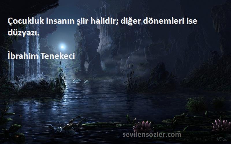 İbrahim Tenekeci Sözleri 
Çocukluk insanın şiir halidir; diğer dönemleri ise düzyazı.