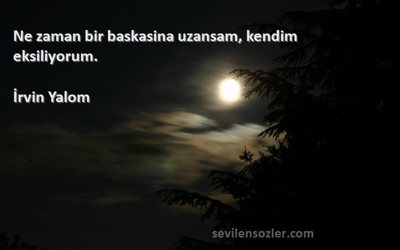 İrvin Yalom Sözleri 
Ne zaman bir baskasina uzansam, kendim eksiliyorum.