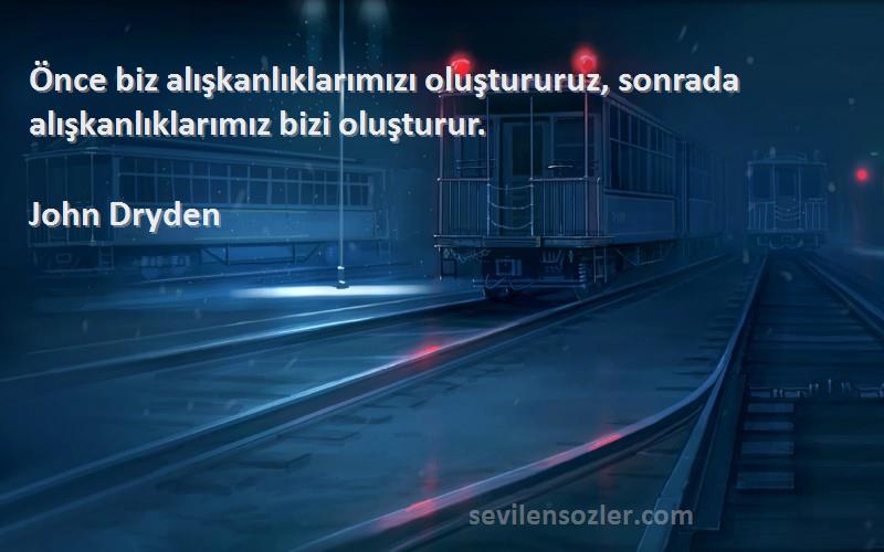 John Dryden - Önce biz alışkanlıklarımızı oluştururuz, sonrada alışkanlıklarımız bizi oluşturur.