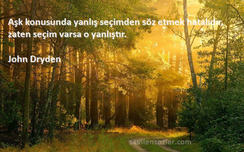 John Dryden - Aşk konusunda yanlış seçimden söz etmek hatalıdır, zaten seçim varsa o yanlıştır.