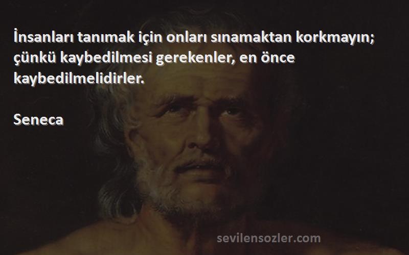 Seneca Sözleri 
İnsanları tanımak için onları sınamaktan korkmayın; çünkü kaybedilmesi gerekenler, en önce kaybedilmelidirler.