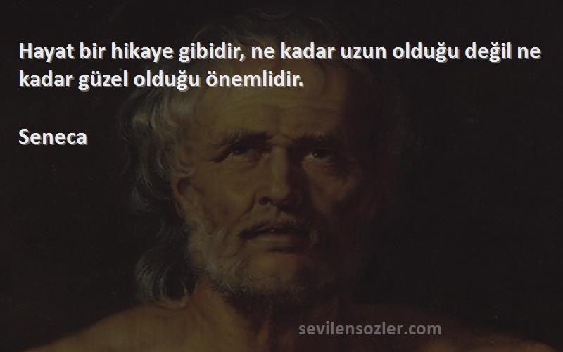 Seneca - Hayat bir hikaye gibidir, ne kadar uzun olduğu değil ne kadar güzel olduğu önemlidir.