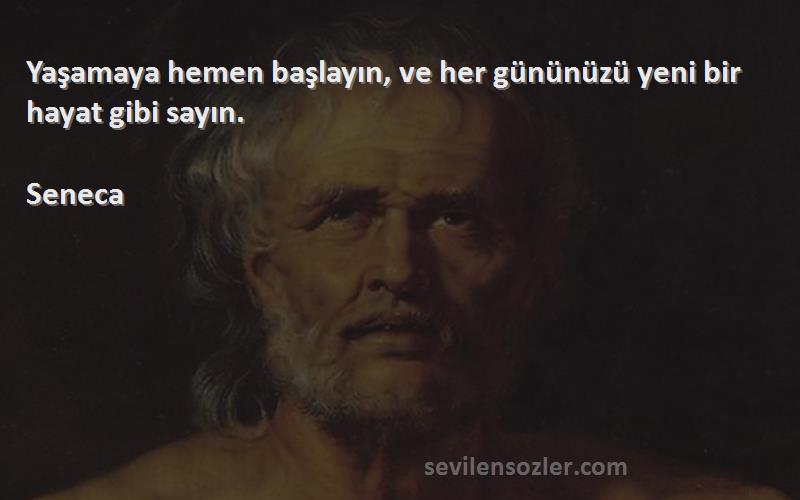 Seneca - Yaşamaya hemen başlayın, ve her gününüzü yeni bir hayat gibi sayın.
