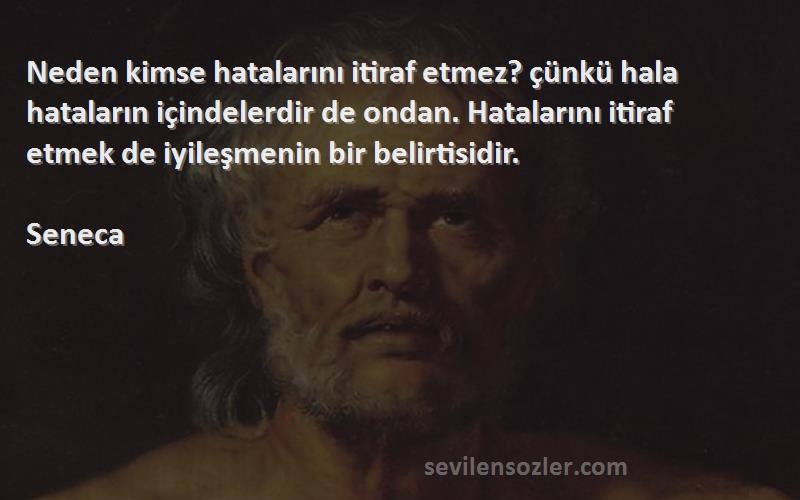 Seneca Sözleri 
Neden kimse hatalarını itiraf etmez? çünkü hala hataların içindelerdir de ondan. Hatalarını itiraf etmek de iyileşmenin bir belirtisidir.