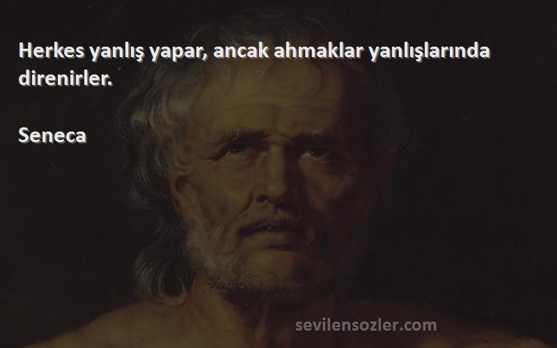 Seneca - Herkes yanlış yapar, ancak ahmaklar yanlışlarında direnirler.