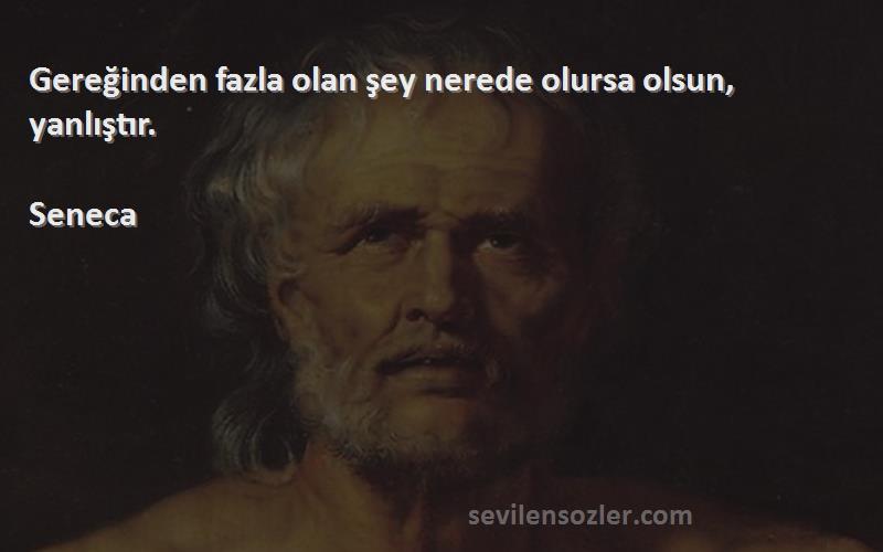 Seneca - Gereğinden fazla olan şey nerede olursa olsun, yanlıştır.