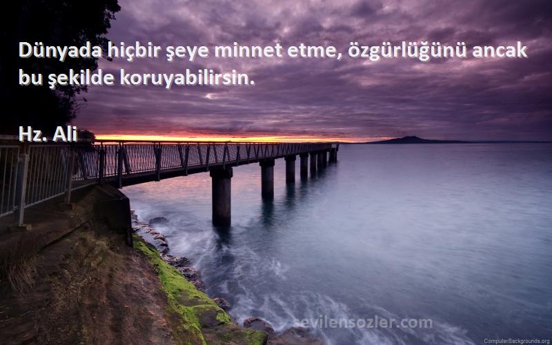 Hz. Ali - Dünyada hiçbir şeye minnet etme, özgürlüğünü ancak bu şekilde koruyabilirsin.