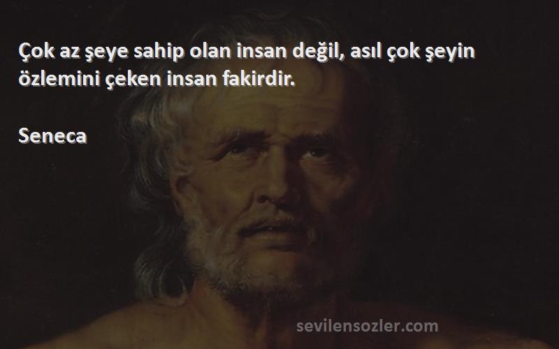 Seneca - Çok az şeye sahip olan insan değil, asıl çok şeyin özlemini çeken insan fakirdir.