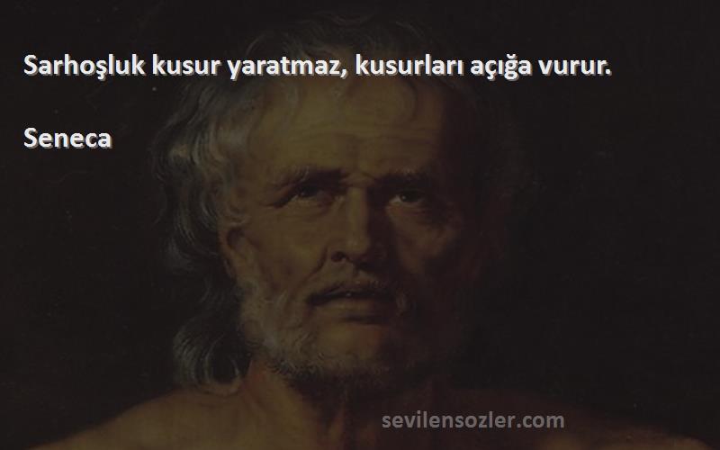 Seneca - Sarhoşluk kusur yaratmaz, kusurları açığa vurur.
