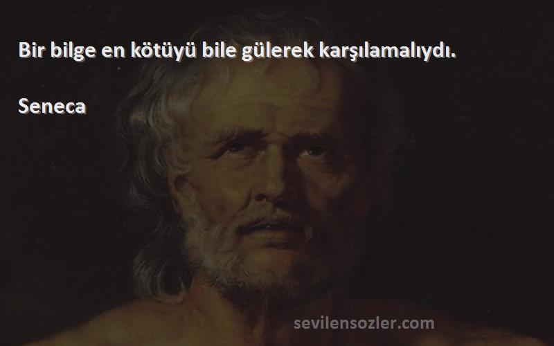 Seneca Sözleri 
Bir bilge en kötüyü bile gülerek karşılamalıydı.