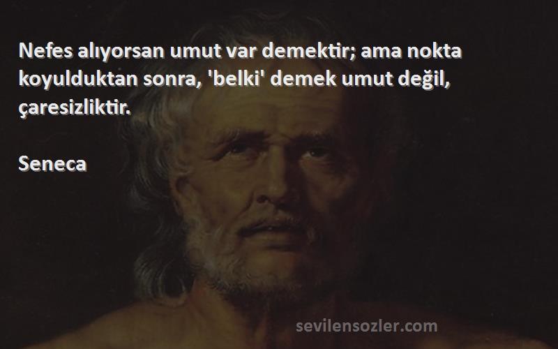 Seneca Sözleri 
Nefes alıyorsan umut var demektir; ama nokta koyulduktan sonra, 'belki' demek umut değil, çaresizliktir.